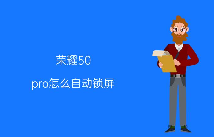 荣耀50 pro怎么自动锁屏 荣耀50pro怎样屏幕常亮？